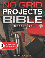 The No Grid Projects Bible: [10 BOOKS IN 1] - 2500 Days of Ingenious DIY Projects for Self-Reliance, Food, Shelter, Security, Off-Grid Power! Master the Art of Survival in Any Crisis