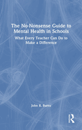 The No-Nonsense Guide to Mental Health in Schools: What Every Teacher Can Do to Make a Difference