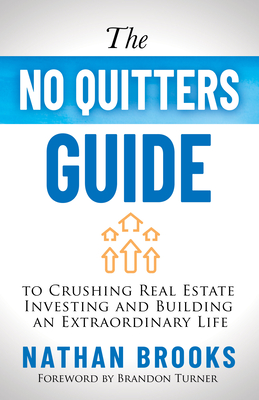 The No Quitters Guide to Crushing Real Estate Investing and Building an Extraordinary Life - Brooks, Nathan, and Turner, Brandon (Foreword by)