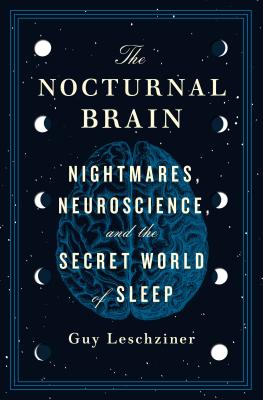 The Nocturnal Brain: Nightmares, Neuroscience, and the Secret World of Sleep - Leschziner, Guy, Dr.
