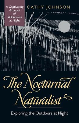 The Nocturnal Naturalist: Exploring the Outdoors at Night - Johnson, Cathy a