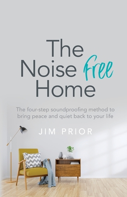 The Noise Free Home: The four-step soundproofing method to bring peace and quiet back to your life - Prior, Jim