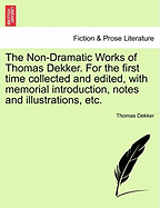 The Non-Dramatic Works of Thomas Dekker. for the First Time Collected and Edited, with Memorial Introduction, Notes and Illustrations, Etc. Vol. II.