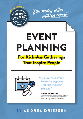 The Non-Obvious Guide to Event Planning 2nd Edition: (For Kick-Ass Gatherings That Inspire People) - Driessen, Andrea, and Hogshead, Sally (Foreword by)