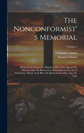 The Nonconformist's Memorial: Being an Account of the Ministers, Who Were Ejected Or Silenced After the Restoration, Particularly by the Act of Uniformity, Which Took Place On Bartholomew-Day, Aug. 24, 1662; Volume 1