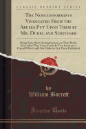 The Nonconformists Vindicated from the Abuses Put Upon Them by Mr. Durel and Scrivener: Being Some Short Animadversions on Their Books Soon After They Came Forth; In Two Letters to a Friend (Who Could Not Hitherto Get Them Published) (Classic Reprint)