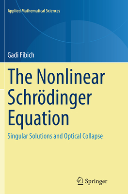 The Nonlinear Schrdinger Equation: Singular Solutions and Optical Collapse - Fibich, Gadi