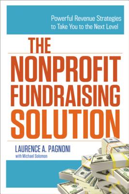 The Nonprofit Fundraising Solution: Powerful Revenue Strategies to Take You to the Next Level - Pagnoni, Laurence, and Solomon, Michael