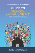 The Nonprofit Imagineers Guide to School Engagement: Infuse Creativity and Strategy into Advancement, Leadership, and Community