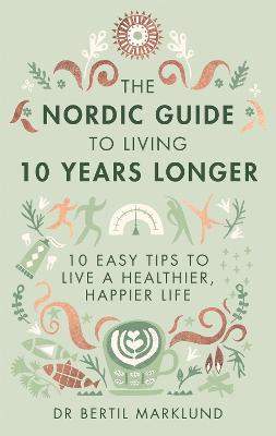 The Nordic Guide to Living 10 Years Longer: 10 Easy Tips to Live a Healthier, Happier Life - Marklund, Bertil, Dr.