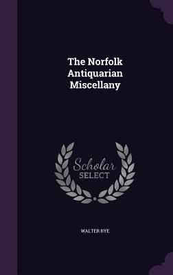 The Norfolk Antiquarian Miscellany - Rye, Walter