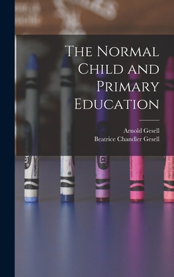 The Normal Child and Primary Education - Gesell, Arnold, and Gesell, Beatrice Chandler