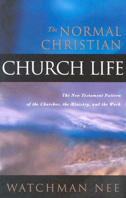 The Normal Christian Church Life: The New Testament Pattern of the Churches, the Ministry, and the Work - Nee, Watchman
