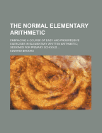 The Normal Elementary Arithmetic: Embracing a Course of Easy and Progressive Exercises in Elementary Written Arithmetic; Designed for Primary Schools ...