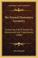 The Normal Elementary Geometry: Embracing a Brief Treatise on Mensuration and Trigonometry: Designed for Academies, Seminaries, High Schools, Normal Schools, and Advanced Classes in Common Schools