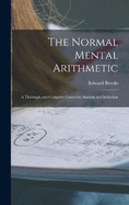 The Normal Mental Arithmetic: A Thorough and Complete Course by Analysis and Induction