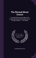 The Normal Music Course: A Series Of Exercises, Studies, And Songs, Defining And Illustrating The Art Of Sight Reading ... First Reader