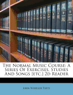 The Normal Music Course: A Series of Exercises, Studies and Songs [Etc.] 2D Reader