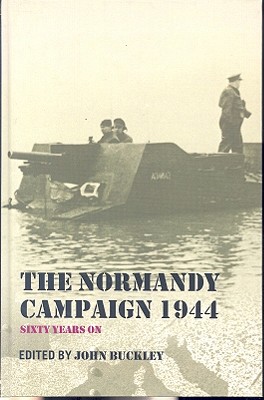 The Normandy Campaign 1944: Sixty Years On - Buckley, John, Dr. (Editor)