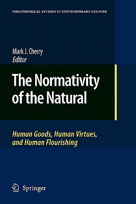 The Normativity of the Natural: Human Goods, Human Virtues, and Human Flourishing - Cherry, Mark J (Editor)