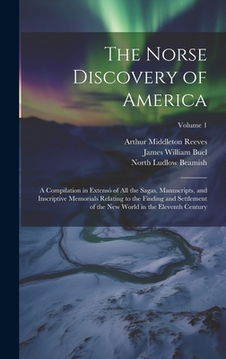 The Norse Discovery of America: A Compilation in Extens of All the Sagas, Manuscripts, and Inscriptive Memorials Relating to the Finding and Settlement of the New World in the Eleventh Century; Volume 1 - Beamish, North Ludlow, and Reeves, Arthur Middleton, and Anderson, Rasmus Bjrn