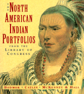 The North American Indian Portfolios from the Library of Congress: Bodmer--Catlin--McKenney and Hall