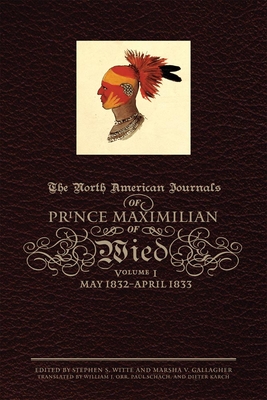 The North American Journals of Prince Maximilian of Wied, 1: May 1832-April 1833 - Maximilian of Wied, Prince Alexander Philipp, and Witte, Stephen S (Editor), and Gallagher, Marsha V (Editor)