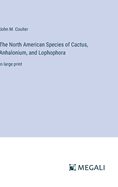 The North American Species of Cactus, Anhalonium, and Lophophora: in large print