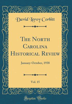 The North Carolina Historical Review, Vol. 15: January-October, 1938 (Classic Reprint) - Corbitt, David Leroy