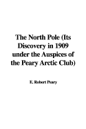 The North Pole (Its Discovery in 1909 Under the Auspices of the Peary Arctic Club)