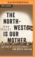 The North-West Is Our Mother: The Story of Louis Riel's People, the Mtis Nation