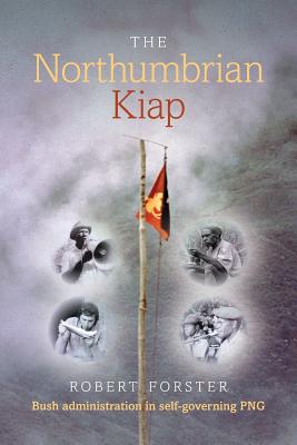 The Northumbrian Kiap: Bush administration in self-governing Papua New Guinea - Forster, Robert