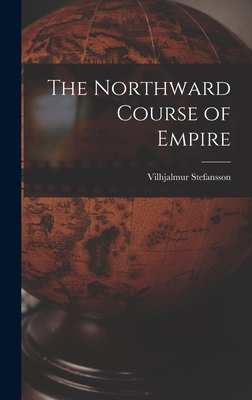 The Northward Course of Empire - Stefansson, Vilhjalmur