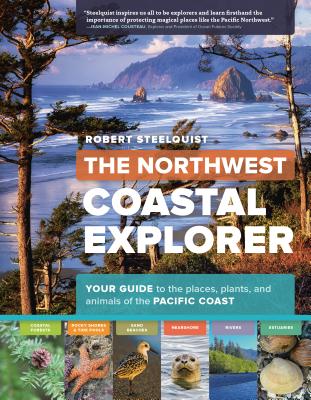 The Northwest Coastal Explorer: Your Guide to the Places, Plants, and Animals of the Pacific Coast - Steelquist, Robert