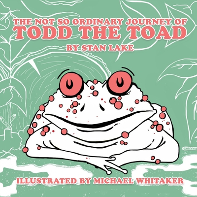 The Not So Ordinary Journey Of Todd The Toad - Whitaker, Michael, and Lake, Stan