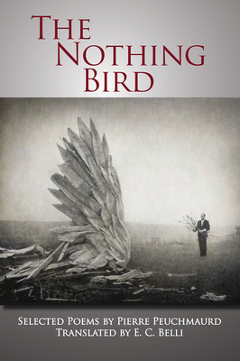 The Nothing Bird: Selected Poems - Peuchmaurd, Pierre, and Belli, E. C. (Translated by)