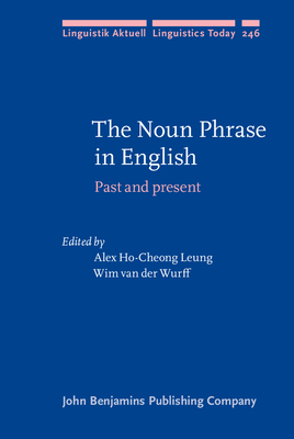 The Noun Phrase in English: Past and Present - Ho-Cheong Leung, Alex (Editor), and Wurff, Wim, Dr. (Editor)