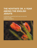 The Novitiate: Or, a Year Among the English Jesuits: A Personal Narrative: With an Essay on the Constitutions, the Confessional Morality, and History of the Jesuits