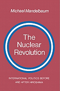 The Nuclear Revolution: International Politics Before and After Hiroshima