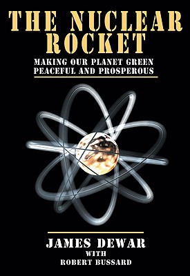 The Nuclear Rocket: Making Our Planet Green, Peaceful and Prosperous - Dewar, James, and Bussard, Robert