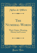 The Numeral-Words: Their Origin, Meaning, History and Lesson (Classic Reprint)