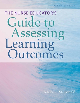 The Nurse Educator's Guide to Assessing Learning Outcomes - McDonald, Mary E