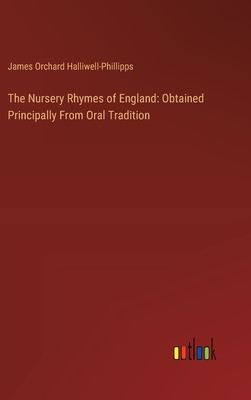 The Nursery Rhymes of England: Obtained Principally From Oral Tradition - Halliwell-Phillipps, James Orchard