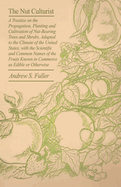 The Nut Culturist: A Treatise on the Propagation, Planting and Cultivation of Nut-Bearing Trees and Shrubs, Adapted to the Climate of the United States ...