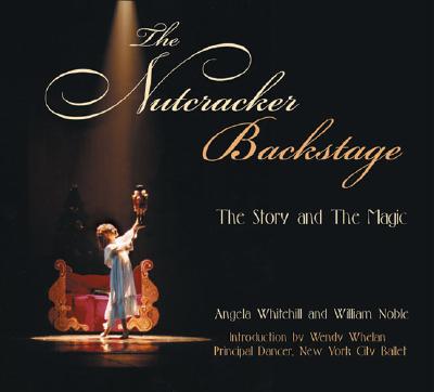 The Nutcracker Backstage: The Story and the Magic - Whitehill, Angela, and Noble, William, and Whelan, Wendy (Introduction by)