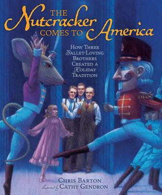 The Nutcracker Comes to America: How Three Ballet-Loving Brothers Created a Holiday Tradition - Barton, Chris