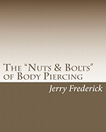 The "Nuts & Bolts" of Body Piercing: What Every New Body Piercer Needs to Know . . . But Nobody Will Tell You!