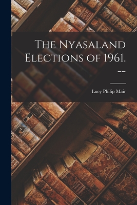 The Nyasaland Elections of 1961. -- - Mair, Lucy Philip 1901-