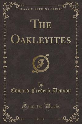 The Oakleyites (Classic Reprint) - Benson, Edward Frederic
