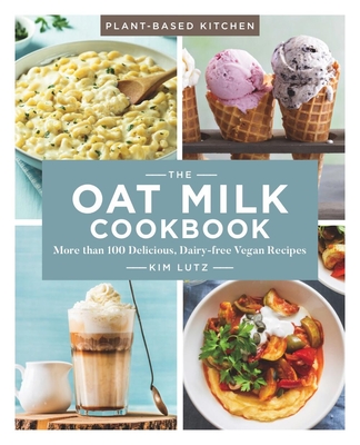 The Oat Milk Cookbook: More Than 100 Delicious, Dairy-Free Vegan Recipes - Lutz, Kim